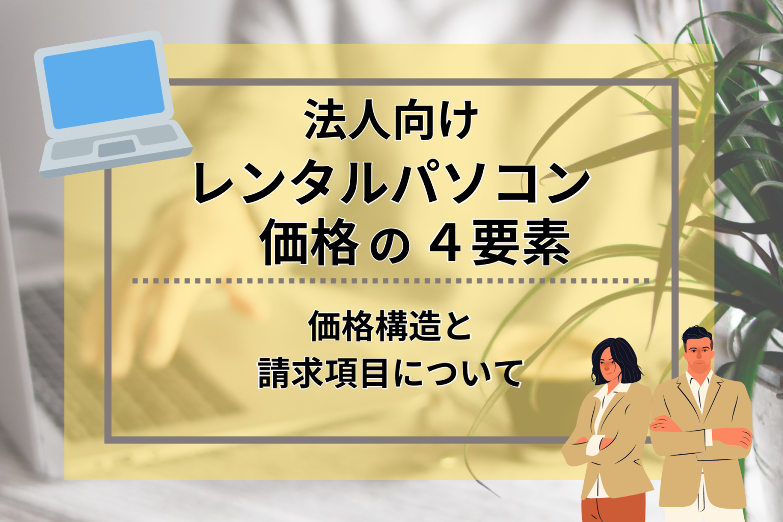 法人向けレンタルパソコン価格の確認するべき4つの要素|法人向けパソコンレンタルならレンタルPCネット