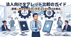 【法人向け】タブレット比較！iPadとAndroidの違いと失敗しない選び方