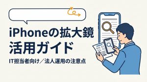 iPhoneの拡大鏡（Magnifier）の使い方｜IT担当者向け手順と法人運用の注意点