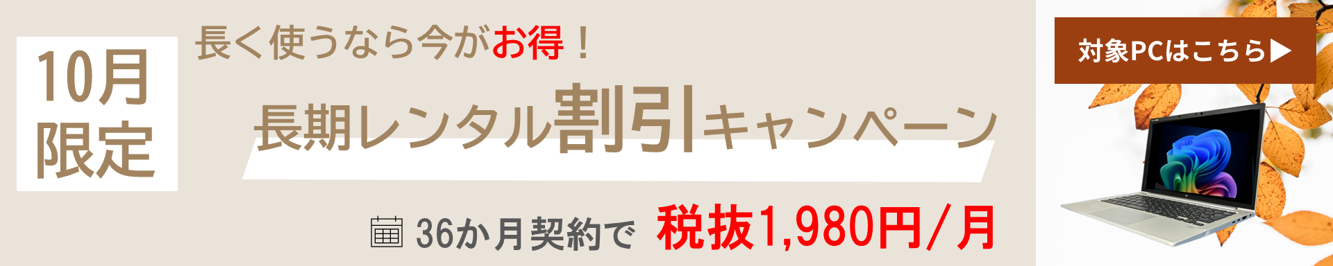 長く使うなら今がお得！10月限定！長期割引キャンペーン / 36か月契約で税抜1,980円/月 対象PCはこちら