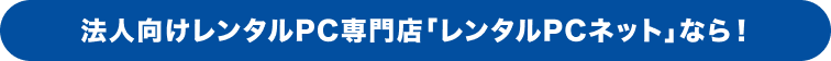 法人向けレンタルPC専門店「レンタルPCネット」なら！